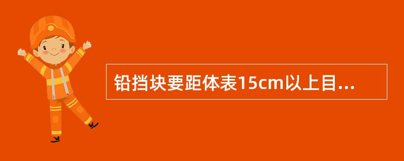 铅挡块要距体表15cm以上目的是_________。