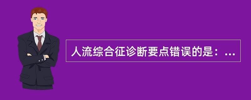 人流综合征诊断要点错误的是：（）