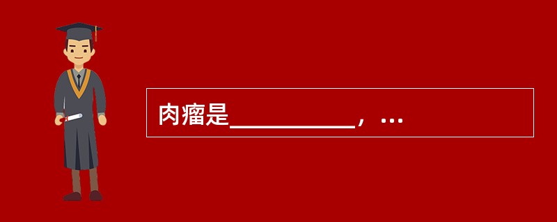 肉瘤是__________，其组织学特点是__________。