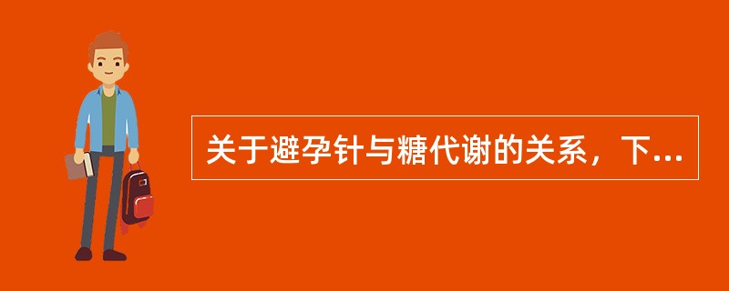 关于避孕针与糖代谢的关系，下列说法正确的是（）。