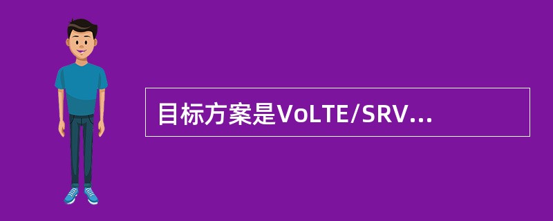 目标方案是VoLTE/SRVCC，由LTE分组域提供语音，并通过（）功能保证与2