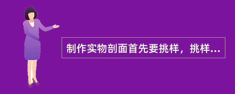 制作实物剖面首先要挑样，挑样原则：样品从描述定名且晒干后的岩屑副样中挑选，并按岩