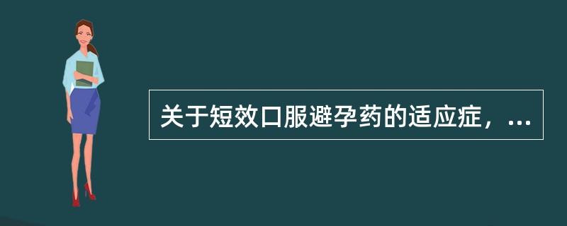 关于短效口服避孕药的适应症，下列说法错误的是（）。