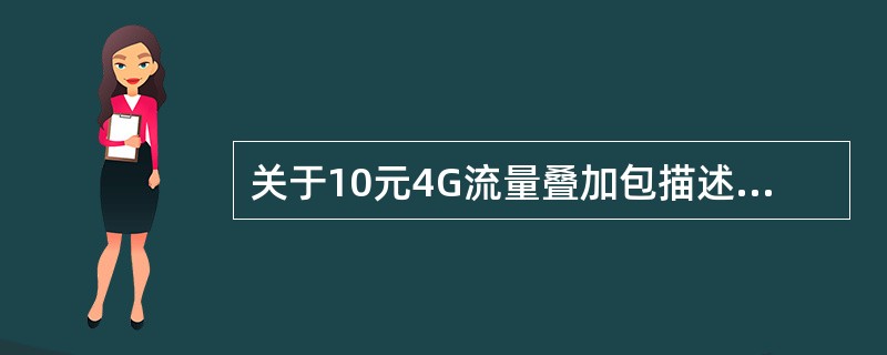 关于10元4G流量叠加包描述正确的是（）