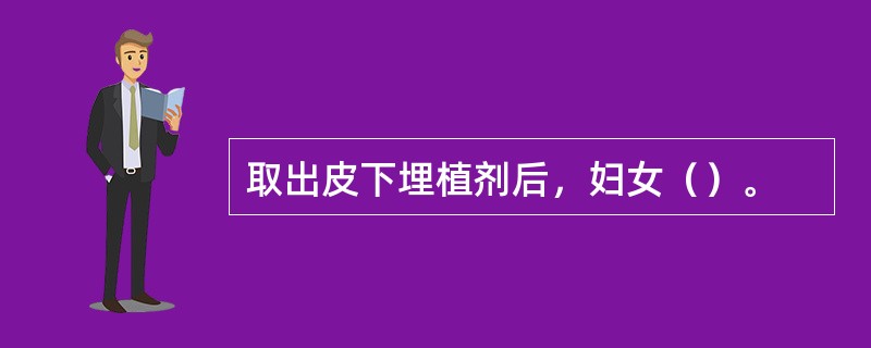 取出皮下埋植剂后，妇女（）。