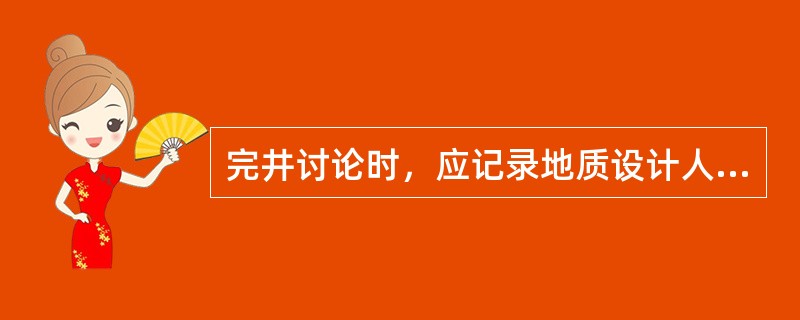 完井讨论时，应记录地质设计人员的分析，记录构造、断层、（）落实情况及实钻对比情况