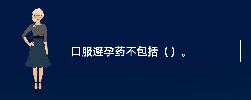 口服避孕药不包括（）。