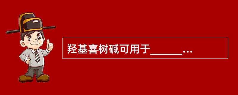 羟基喜树碱可用于_________、_________、_________的治疗