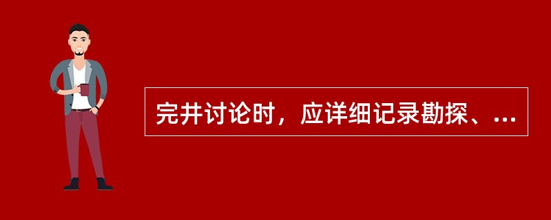 完井讨论时，应详细记录勘探、开发主管部门的总结发言中对本井（）任务完成情况和实钻