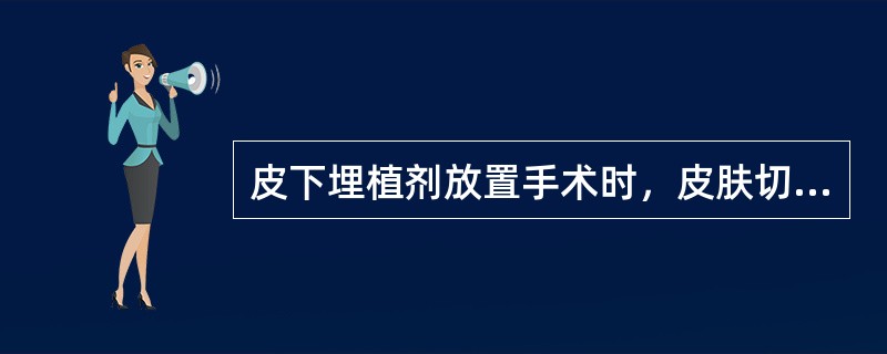 皮下埋植剂放置手术时，皮肤切口位于肘关节上？（）