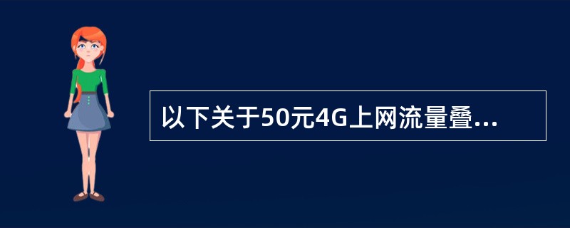 以下关于50元4G上网流量叠加包的描述，正确的包括？（）