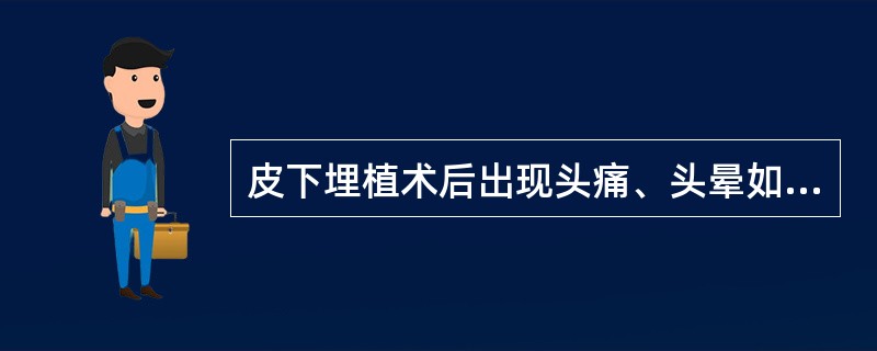 皮下埋植术后出现头痛、头晕如何处理是正确的？（）