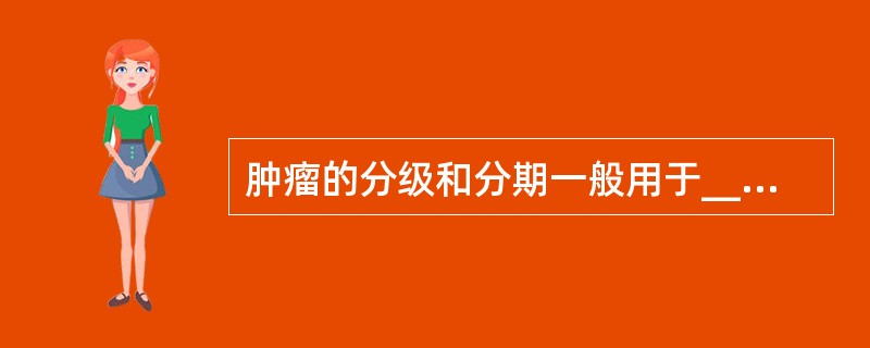 肿瘤的分级和分期一般用于__________性肿瘤，分级是根据_________