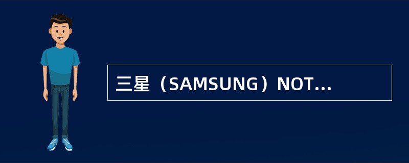 三星（SAMSUNG）NOTE3（N9008V）的主要卖点是？（）