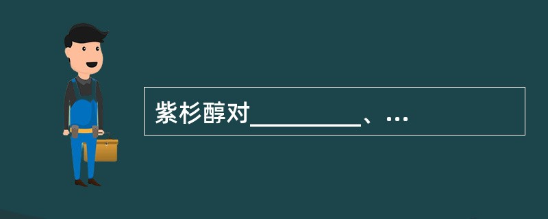 紫杉醇对_________、_________有独特疗效。