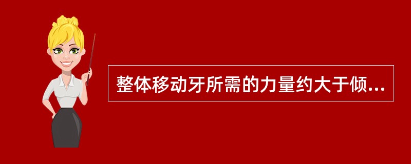 整体移动牙所需的力量约大于倾斜移动所需力的（）