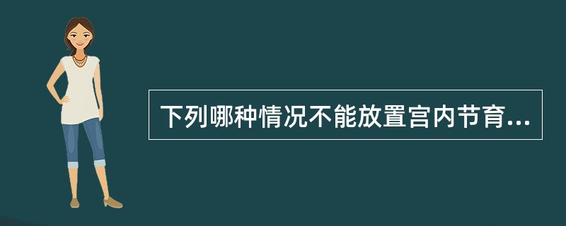 下列哪种情况不能放置宫内节育器（）。