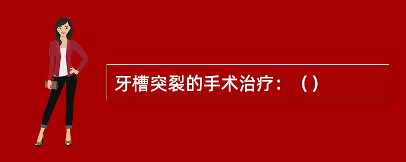 牙槽突裂的手术治疗：（）