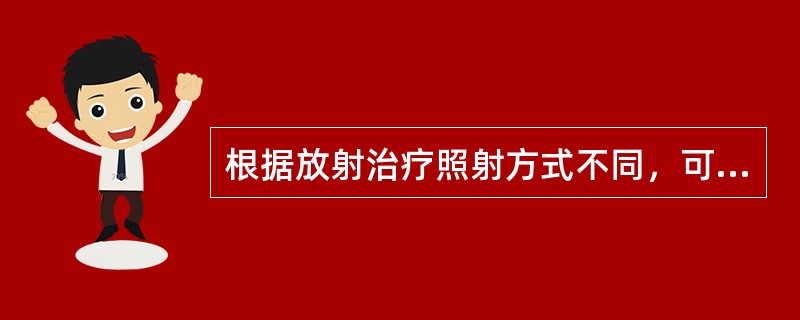 根据放射治疗照射方式不同，可分为_________和_________两种。