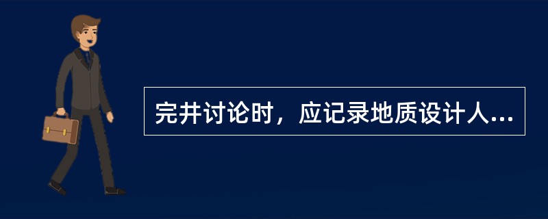 完井讨论时，应记录地质设计人员的分析，记录设计钻探任务的完成情况、实钻资料与（）