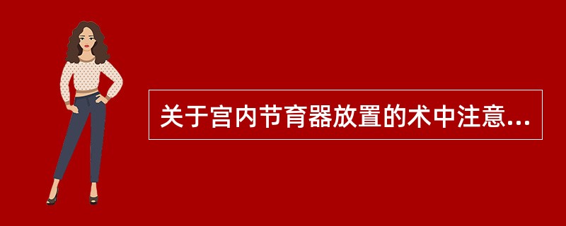 关于宫内节育器放置的术中注意事项，说法错误的是（）。