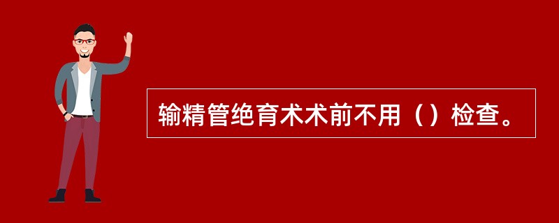 输精管绝育术术前不用（）检查。