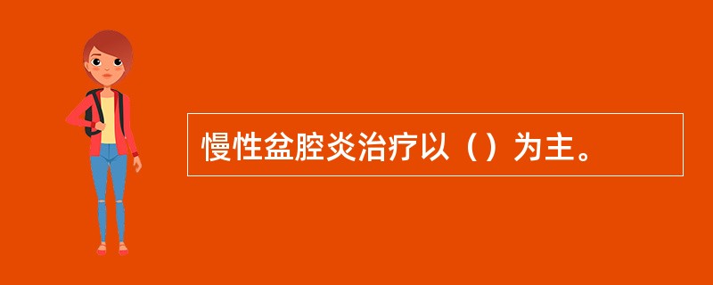 慢性盆腔炎治疗以（）为主。