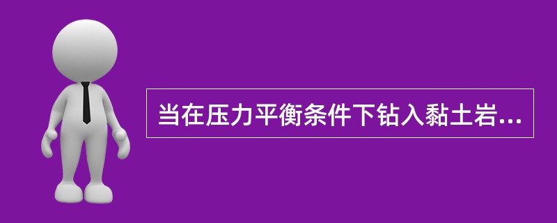 当在压力平衡条件下钻入黏土岩井段时,由于黏土岩中的气体和上覆地层中一些气体侵入钻 当在压力平衡条件下钻入黏土岩井段时,由于黏土岩中的气体和上覆地层中一些气体侵入钻