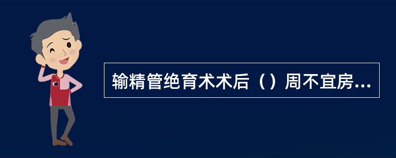 输精管绝育术术后（）周不宜房事。