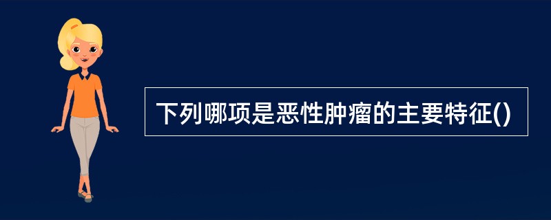 下列哪项是恶性肿瘤的主要特征()