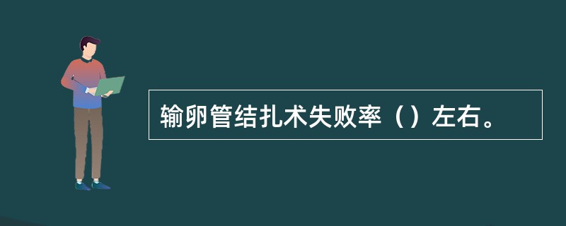 输卵管结扎术失败率（）左右。