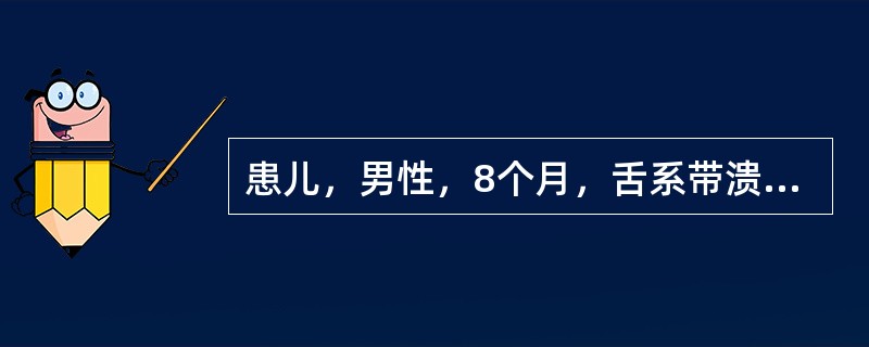 患儿，男性，8个月，舌系带溃烂长肿物1月。检查：下乳切牙萌出，边缘锐利，舌系带处