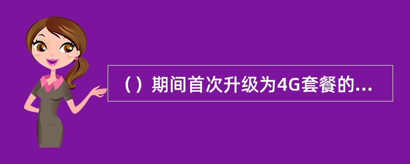 （）期间首次升级为4G套餐的手机客户，可在办理升级4G当月及下月获赠0元15G省