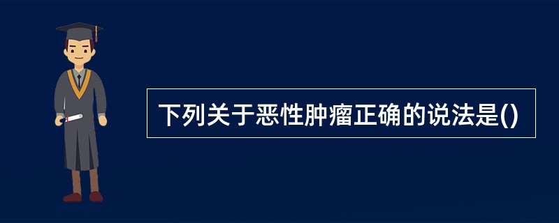 下列关于恶性肿瘤正确的说法是()