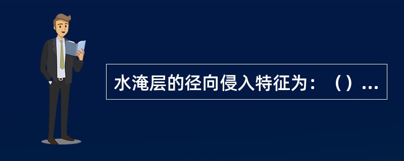 水淹层的径向侵入特征为：（）侵人为中一高水淹层特点，（）侵入或无侵为油层或弱水淹