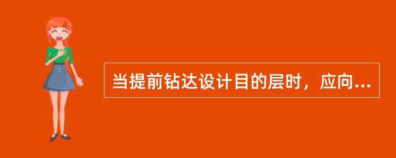 当提前钻达设计目的层时，应向上级部门汇报，申请（）。