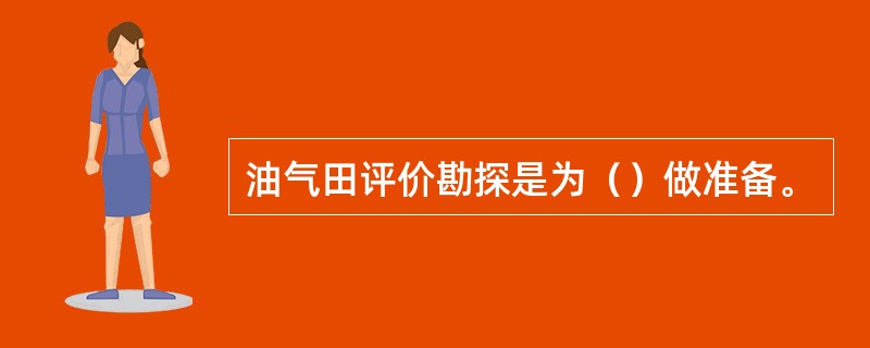 油气田评价勘探是为（）做准备。