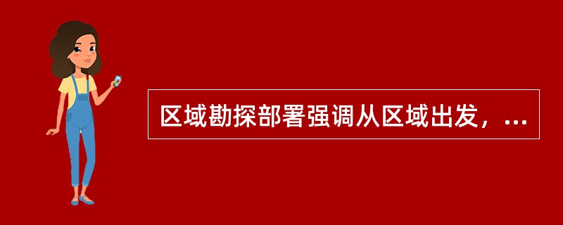 区域勘探部署强调从区域出发，实行整体解剖，着重查明（）。