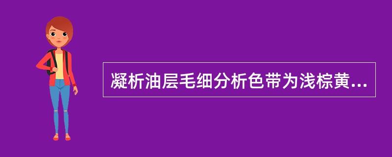 凝析油层毛细分析色带为浅棕黄色，荧光照射为亮黄色，色带上升高度较高，一般（），色