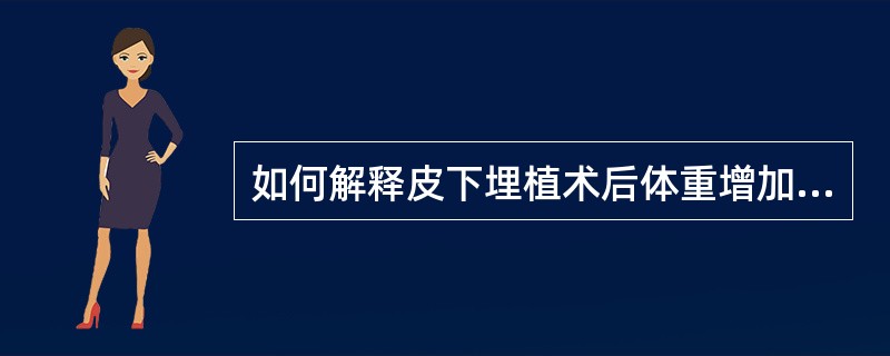 如何解释皮下埋植术后体重增加（）。