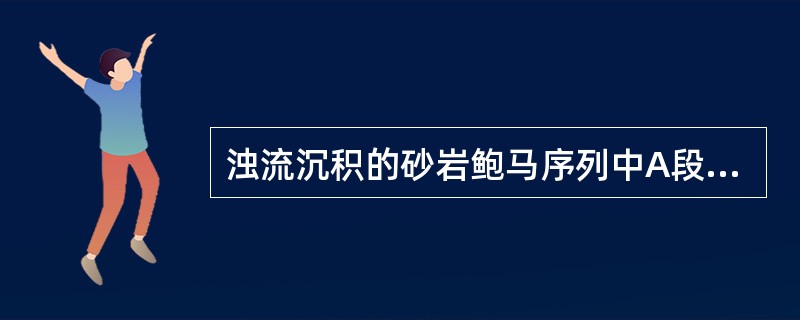 浊流沉积的砂岩鲍马序列中A段常见大量的（）层理发育。