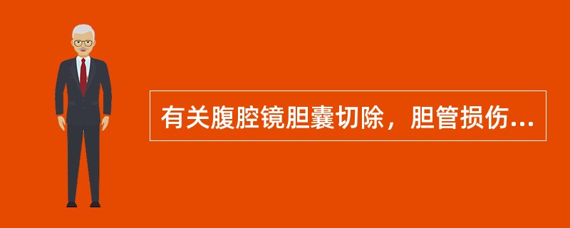 有关腹腔镜胆囊切除，胆管损伤，哪一项是不正确的（）.