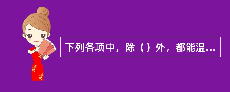 下列各项中，除（）外，都能温经通络，化滞行瘀。