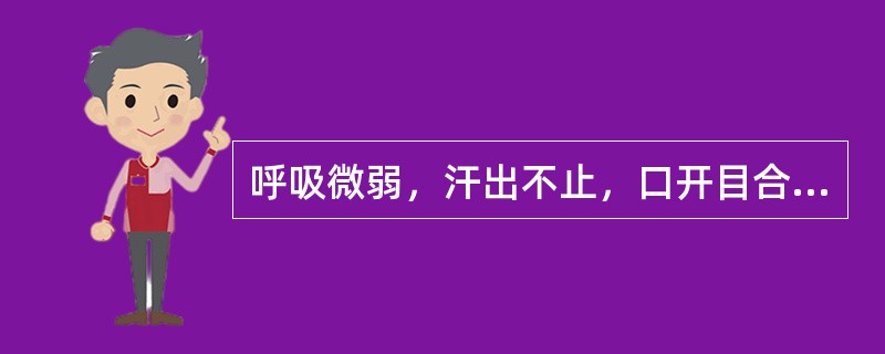 呼吸微弱，汗出不止，口开目合，神识朦胧，全身瘫软，二便失禁，面色苍白，舌淡脉微，