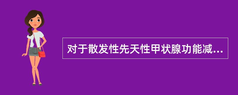 对于散发性先天性甲状腺功能减退症，不适合的措施是（）