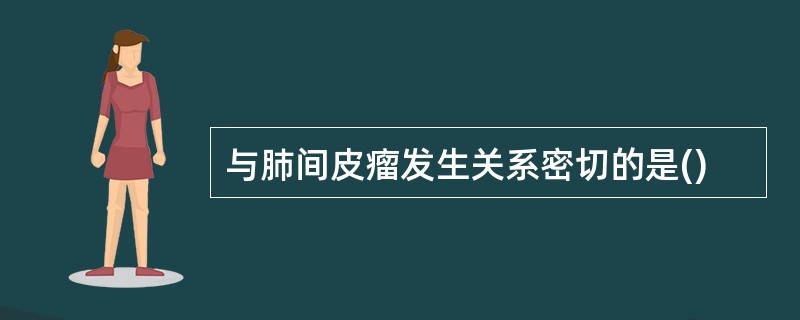 与肺间皮瘤发生关系密切的是()