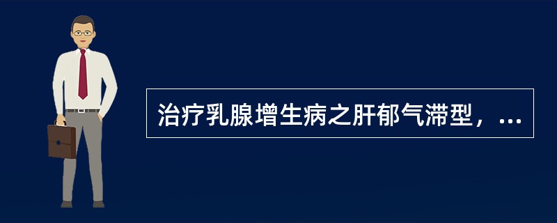 治疗乳腺增生病之肝郁气滞型，可在基本处方上再加（）。