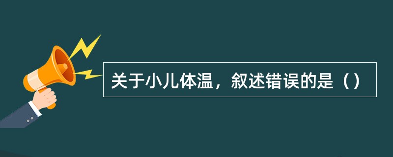 关于小儿体温，叙述错误的是（）