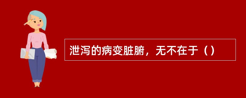 泄泻的病变脏腑，无不在于（）