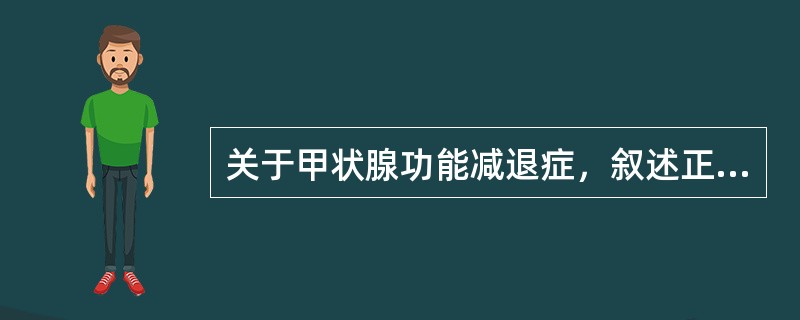 关于甲状腺功能减退症，叙述正确的是（）